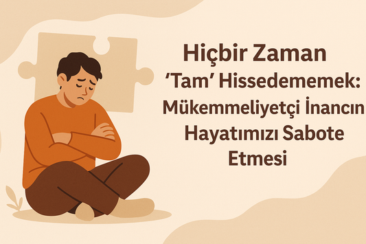 “Hiçbir Zaman Tam Hissedememek: Mükemmeliyetçilik ve Şartlı Mutluluğun Tuzakları”